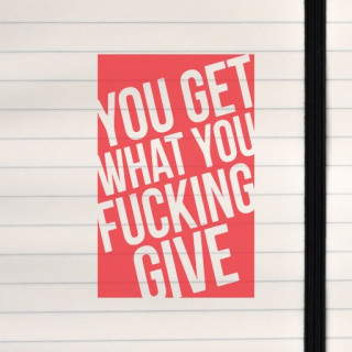 Bold white text slashes diagonally across red, declaring: “YOU GET WHAT YOU FUCKING GIVE.”